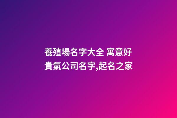 養殖場名字大全 寓意好貴氣公司名字,起名之家-第1張-公司起名-玄機派